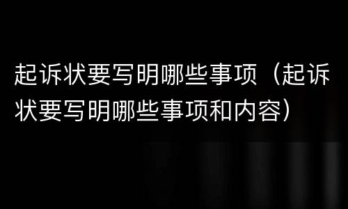 起诉状要写明哪些事项（起诉状要写明哪些事项和内容）