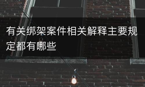 有关绑架案件相关解释主要规定都有哪些