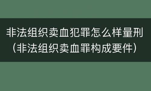 非法组织卖血犯罪怎么样量刑（非法组织卖血罪构成要件）