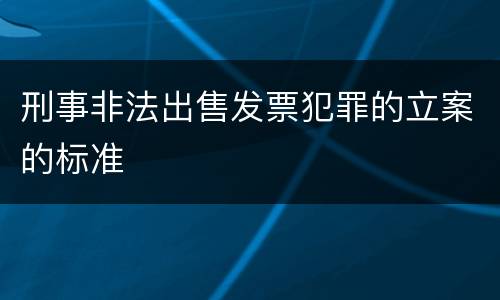 刑事非法出售发票犯罪的立案的标准