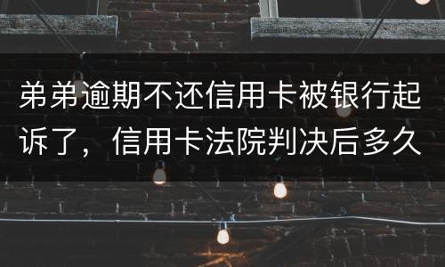 弟弟逾期不还信用卡被银行起诉了，信用卡法院判决后多久会被抓
