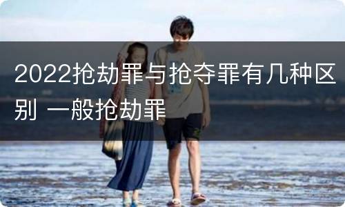 2022抢劫罪与抢夺罪有几种区别 一般抢劫罪