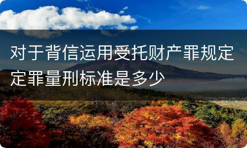 对于背信运用受托财产罪规定定罪量刑标准是多少