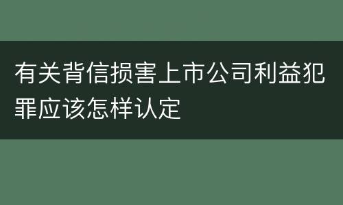 有关背信损害上市公司利益犯罪应该怎样认定