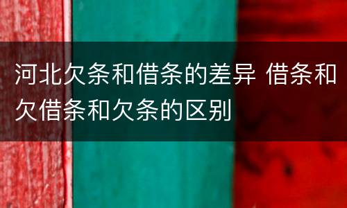 河北欠条和借条的差异 借条和欠借条和欠条的区别