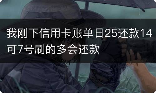 我刚下信用卡账单日25还款14可7号刷的多会还款