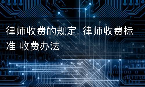 律师收费的规定. 律师收费标准 收费办法