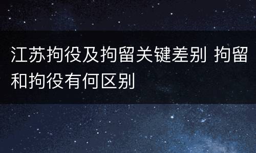 江苏拘役及拘留关键差别 拘留和拘役有何区别
