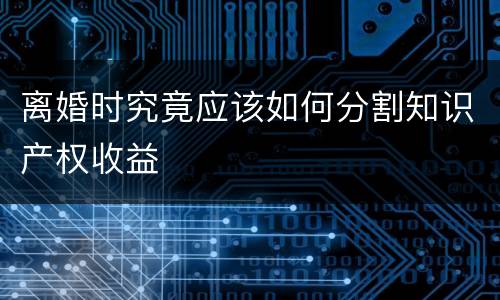 离婚时究竟应该如何分割知识产权收益