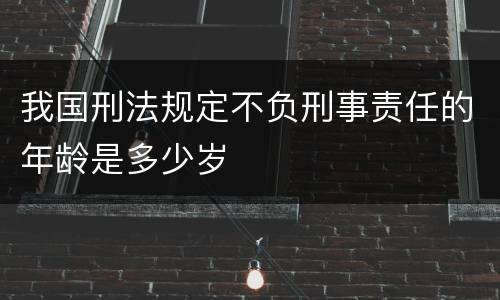 我国刑法规定不负刑事责任的年龄是多少岁