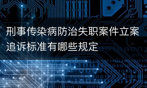 刑事传染病防治失职案件立案追诉标准有哪些规定