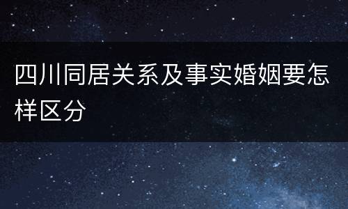 四川同居关系及事实婚姻要怎样区分