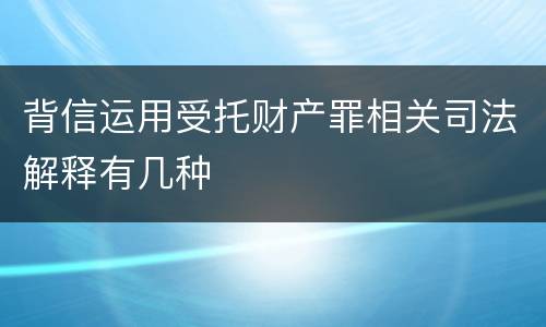 背信运用受托财产罪相关司法解释有几种