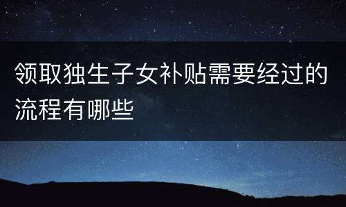 领取独生子女补贴需要经过的流程有哪些