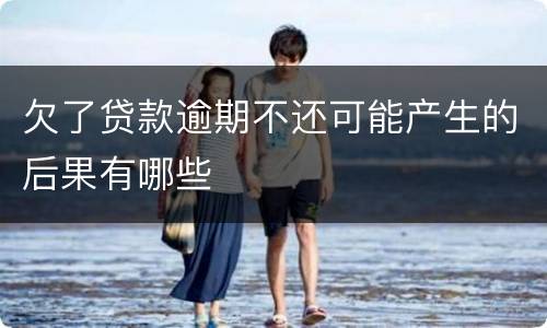 欠了贷款逾期不还可能产生的后果有哪些