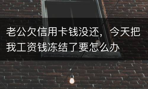 老公欠信用卡钱没还，今天把我工资钱冻结了要怎么办