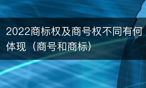 2022商标权及商号权不同有何体现（商号和商标）