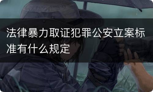 法律暴力取证犯罪公安立案标准有什么规定