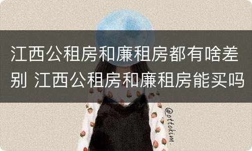 江西公租房和廉租房都有啥差别 江西公租房和廉租房能买吗