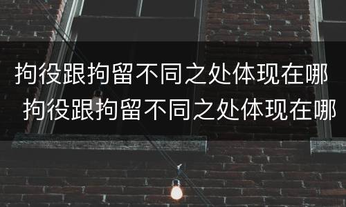 拘役跟拘留不同之处体现在哪 拘役跟拘留不同之处体现在哪里