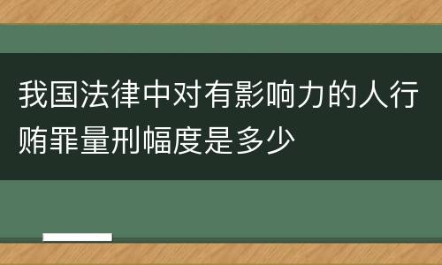 我国法律中对有影响力的人行贿罪量刑幅度是多少