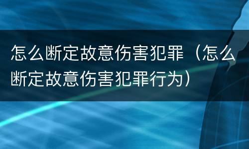 怎么断定故意伤害犯罪（怎么断定故意伤害犯罪行为）
