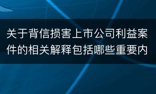 关于背信损害上市公司利益案件的相关解释包括哪些重要内容