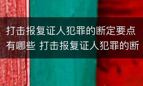 打击报复证人犯罪的断定要点有哪些 打击报复证人犯罪的断定要点有哪些内容