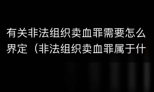 有关非法组织卖血罪需要怎么界定（非法组织卖血罪属于什么类别）