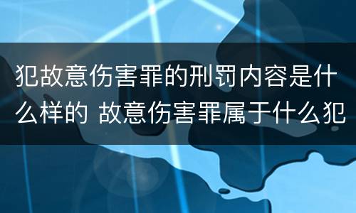犯故意伤害罪的刑罚内容是什么样的 故意伤害罪属于什么犯