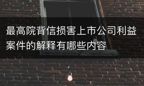 最高院背信损害上市公司利益案件的解释有哪些内容