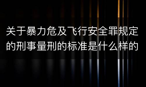 关于暴力危及飞行安全罪规定的刑事量刑的标准是什么样的