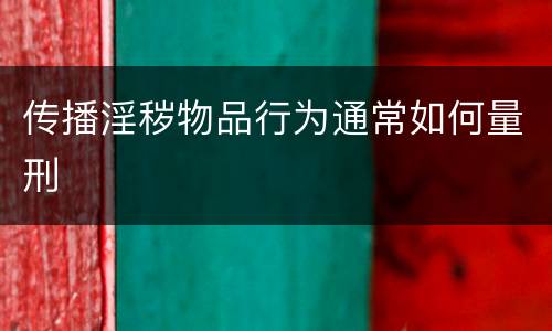 传播淫秽物品行为通常如何量刑