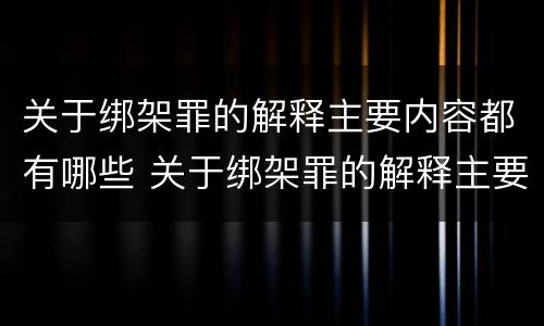 关于绑架罪的解释主要内容都有哪些 关于绑架罪的解释主要内容都有哪些呢