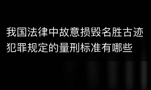 我国法律中故意损毁名胜古迹犯罪规定的量刑标准有哪些