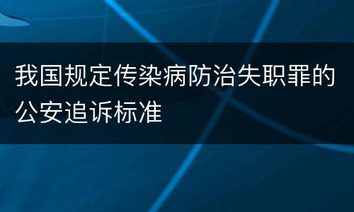 我国规定传染病防治失职罪的公安追诉标准