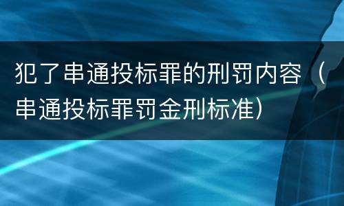 犯了串通投标罪的刑罚内容（串通投标罪罚金刑标准）
