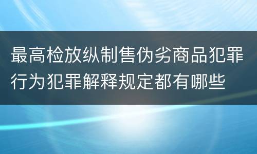 最高检放纵制售伪劣商品犯罪行为犯罪解释规定都有哪些
