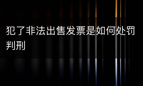 犯了非法出售发票是如何处罚判刑