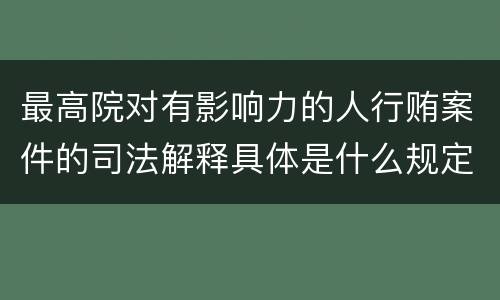 最高院对有影响力的人行贿案件的司法解释具体是什么规定