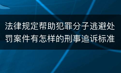 法律规定帮助犯罪分子逃避处罚案件有怎样的刑事追诉标准