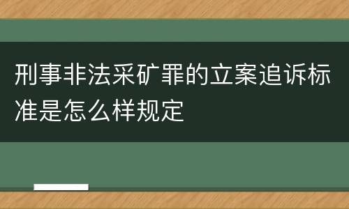 刑事非法采矿罪的立案追诉标准是怎么样规定
