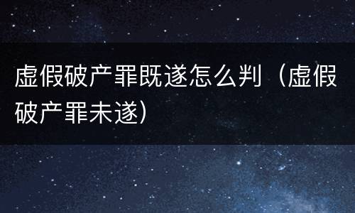 虚假破产罪既遂怎么判（虚假破产罪未遂）