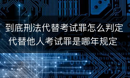 到底刑法代替考试罪怎么判定 代替他人考试罪是哪年规定