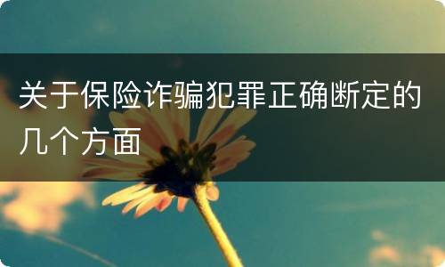 关于保险诈骗犯罪正确断定的几个方面