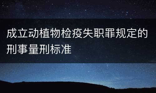 成立动植物检疫失职罪规定的刑事量刑标准