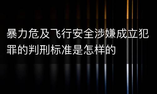 暴力危及飞行安全涉嫌成立犯罪的判刑标准是怎样的