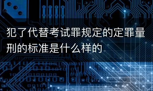 犯了代替考试罪规定的定罪量刑的标准是什么样的