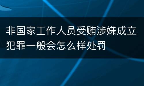 非国家工作人员受贿涉嫌成立犯罪一般会怎么样处罚