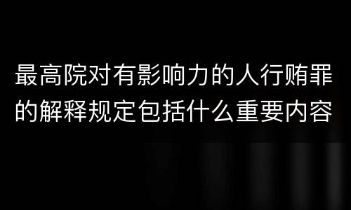 最高院对有影响力的人行贿罪的解释规定包括什么重要内容